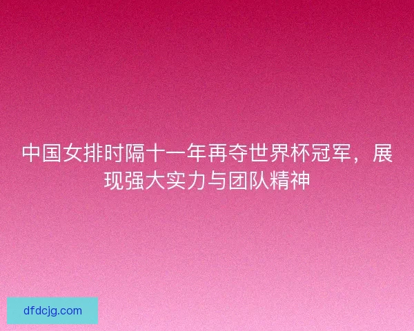 中国女排时隔十一年再夺世界杯冠军，展现强大实力与团队精神